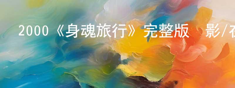 陳柏浩發布2000《身魂旅行》完整版電影/在線觀看/百度云-美劇天堂